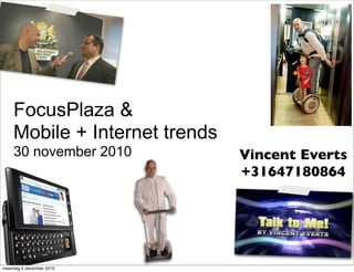 FocusPlaza &
    Mobile + Internet trends
    30 november 2010           Vincent Everts
                               +31647180864




maandag 6 december 2010
 