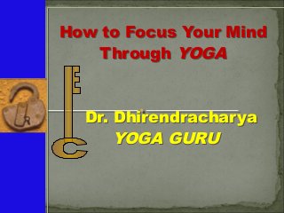 How to Focus Your Mind
Through YOGA
Dr. Dhirendracharya
YOGA GURU
How to Focus Your Mind
Through YOGA
Dr. Dhirendracharya
YOGA GURU
 