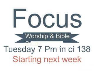 Focus 
Tuesday 7 Pm in ci 138 
Starting next week 
 