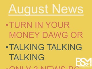 August News 
•TURN IN YOUR 
MONEY DAWG OR 
•TALKING TALKING 
TALKING 
•ONLY 3 NEWS BC 
 