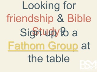 Looking for 
friendship & Bible 
SigSnt uudpy ?to a 
Fathom Group at 
the table 
 