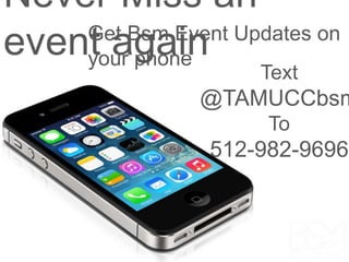 Never Miss an 
evenGt eat BgsmaEinvent Updates on 
your phone 
Text 
@TAMUCCbsm 
To 
512-982-9696 
 