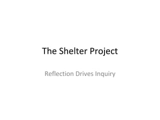 The Shelter Project Reflection Drives Inquiry 