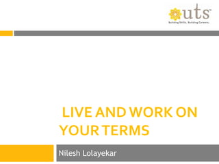 LIVE AND WORK ON
YOUR TERMS
Nilesh Lolayekar
 
