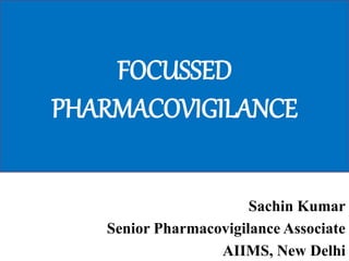 FOCUSSED
PHARMACOVIGILANCE
Sachin Kumar
Senior Pharmacovigilance Associate
AIIMS, New Delhi
 