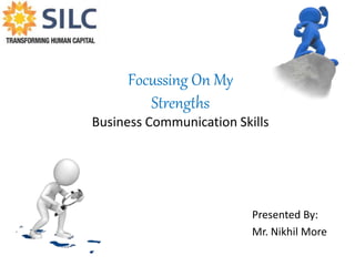 Focussing On My
Strengths
Business Communication Skills
Presented By:
Mr. Nikhil More
 