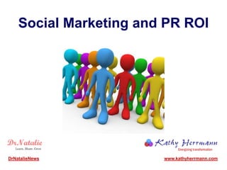 Social Marketing and PR ROI




DrNatalieNews           www.kathyherrmann.com
 