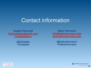 Contact information
    Natalie Petouhoff         Kathy Herrmann
DoctorNatalie@gmail.com   info@kathyherrmann.com
     DrN...