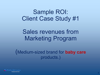 Sample ROI:
   Client Case Study #1

   Sales revenues from
    Marketing Program

(Medium-sized brand for baby care
     ...