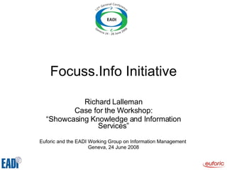 Focuss.Info Initiative Richard Lalleman Case for the Workshop: “ Showcasing Knowledge and Information Services” Euforic and the EADI Working Group on Information Management  Geneva, 24 June 2008 