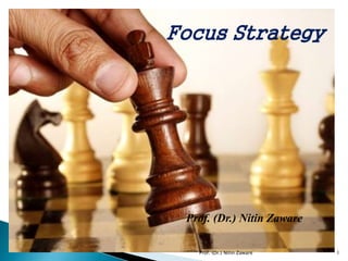 Focus Strategy
Prof. (Dr.) Nitin Zaware
Prof. (Dr.) Nitin Zaware 1
 