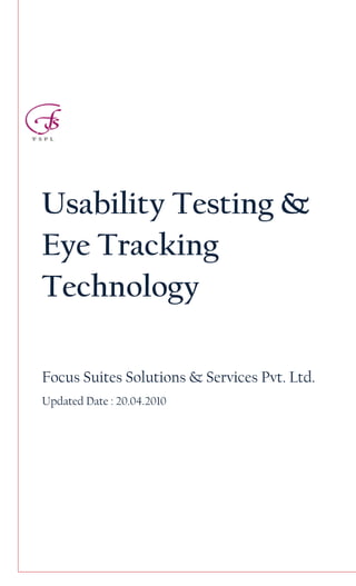 Usability Testing &
Eye Tracking
Technology

Focus Suites Solutions & Services Pvt. Ltd.
Updated Date : 20.04.2010
 