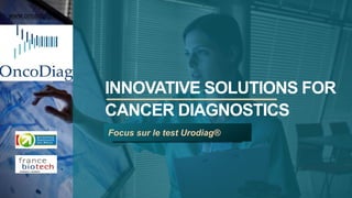 INNOVATIVE SOLUTIONS FOR
CANCER DIAGNOSTICS
Focus sur le test Urodiag®
www.oncodiag.fr
 