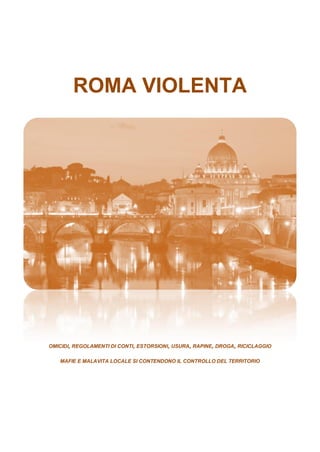 ROMA VIOLENTA




OMICIDI, REGOLAMENTI DI CONTI, ESTORSIONI, USURA, RAPINE, DROGA, RICICLAGGIO

   MAFIE E MALAVITA LOCALE SI CONTENDONO IL CONTROLLO DEL TERRITORIO
 