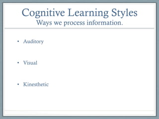 Cognitive Learning Styles
Ways we process information.
•  Auditory

•  Visual

•  Kinesthetic

 