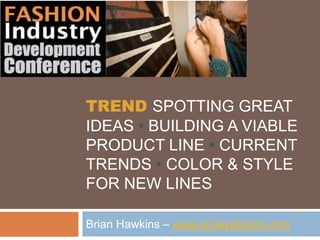 TREND Spotting Great Ideas • Building a Viable Product Line • Current Trends • Color & Style for New Lines Brian Hawkins – www.stylexplorers.com 