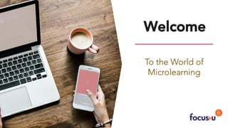 FocusU
Welcome
To the World of
Microlearning
 
