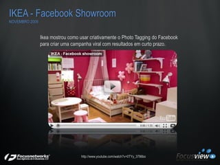 IKEA - Facebook Showroom
NOVEMBRO 2009


                Ikea mostrou como usar criativamente o Photo Tagging do Facebook
...