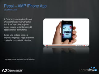 Pepsi – AMP iPhone App
DEZEMBRO 2009



A Pepsi lançou uma aplicação para
iPhone chamada “AMP UP Before
You Score” que ofe...