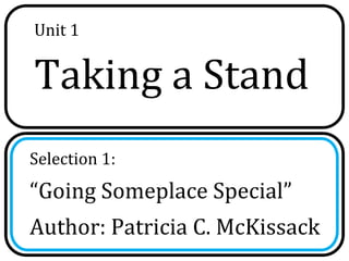 Unit 1


Taking a Stand
Selection 1:
“Going Someplace Special”
Author: Patricia C. McKissack
 