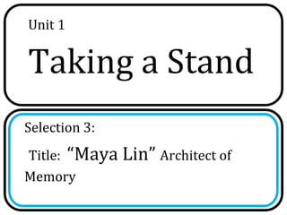 Unit 1


Taking a Stand
Selection 3:
Title: “Maya Lin” Architect of
Memory
 