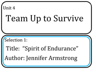 Unit 4

 Team Up to Survive

Selection 1:
 Title: “Spirit of Endurance”
Author: Jennifer Armstrong
 