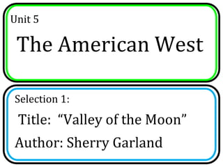 Unit 5

 The American West

Selection 1:
 Title: “Valley of the Moon”
Author: Sherry Garland
 