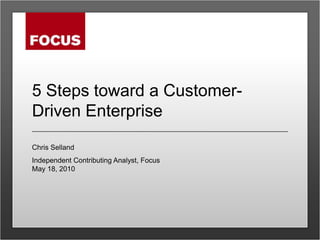 5 Steps toward a Customer-Driven Enterprise Chris Selland Independent Contributing Analyst, FocusMay 18, 2010 