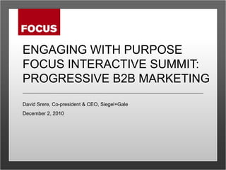 Engaging with purposefocus Interactive summit: progressive b2b marketing David Srere, Co-president & CEO, Siegel+Gale December 2, 2010 