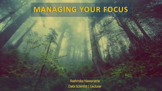 MANAGING YOUR FOCUS
Rashmika Nawaratne
Data Scientist | Lecturer
 
