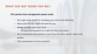 WHAT DID NOT WORK FOR ME?
• No single magic bullet for managing your time more effectively
• What works for me, might not ...