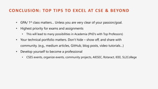 CONCLUSION: TOP TIPS TO EXCEL AT CSE & BEYOND
• GPA/ 1st class matters… Unless you are very clear of your passion/goal.
• ...