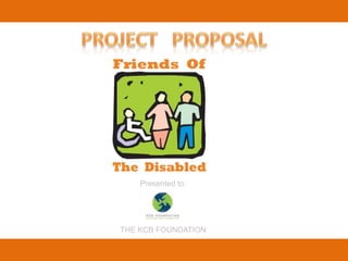PROJECT   PROPOSAL Presented to: THE KCB FOUNDATION 