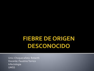 Univ:Choquecallata Roberth
Docente: FaustinoTorrico
Infectologia
UMSS
 
