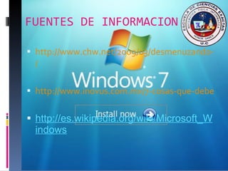 FUENTES DE INFORMACION http://www.chw.net/2009/03/desmenuzando-windows-7-otros-aspectos-y-conclusion / http://www.inovus.com.mx/7-cosas-que-debes-saber-de-windows-7-4141 http://es.wikipedia.org/wiki/Microsoft_Windows 