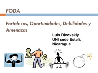 FODA Fortalezas, Oportunidades, Debilidades y Amenazas Luis Dicovskiy UNI sede Estelí, Nicaragua 