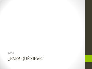 ¿PARA QUÉ SIRVE?
FODA