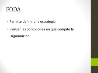 FODA
• Permite definir una estrategia.
• Evaluar las condiciones en que compite la
Organización.
