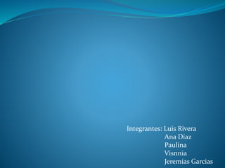Integrantes: Luis Rivera
Ana Díaz
Paulina
Visnnia
Jeremías Garcias
 