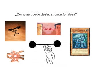 ¿Cómo se puede destacar cada fortaleza? 
 