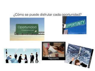 ¿Cómo se puede disfrutar cada oportunidad? 
 