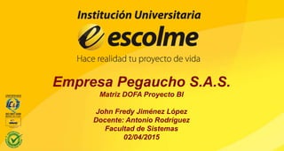 Empresa Pegaucho S.A.S.
Matriz DOFA Proyecto BI
John Fredy Jiménez López
Docente: Antonio Rodríguez
Facultad de Sistemas
02/04/2015
 