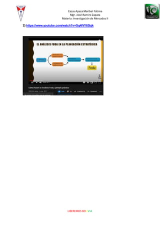 Cazas Apaza Maribel Fátima
Mgr. José Ramiro Zapata
Materia: Investigación de Mercados II
LIBEREMOS BOLIVIA
2) https://www.youtube.com/watch?v=Sq4lVY65bjk
 