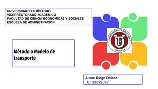 Método o Modelo de
transporte
En la empresa venezolana
Autor: Diogo Freitez.
C.I 28692598
SWOT
UNIVERSIDAD FERMÍN TORO
VICERRECTORADO ACADÉMICO
FACULTAD DE CIENCIA ECONÓMICAS Y SOCIALES
ESCUELA DE ADMINISTRACIÓN
 