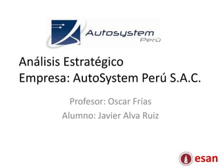 Análisis Estratégico
Empresa: AutoSystem Perú S.A.C.
         Profesor: Oscar Frías
       Alumno: Javier Alva Ruiz



                                  esan
 