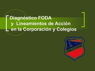 Diagnóstico FODA  y  Lineamientos de Acción  en la Corporación y Colegios 