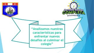 “Analizamos nuestras
características para
enfrentar nuevos
desafíos al culminar el
colegio”