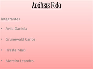 Análisis Foda
Integrantes
• Avila Daniela
• Grunewald Carlos
• Hraste Maxi
• Moreira Leandro
 