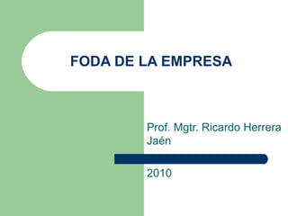 FODA DE LA EMPRESA Prof. Mgtr. Ricardo Herrera Jaén 2010 