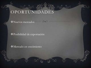 OPORTUNIDADES
Nuevos mercados
Posibilidad de exportación
Mercado en crecimiento
 